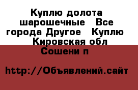 Куплю долота шарошечные - Все города Другое » Куплю   . Кировская обл.,Сошени п.